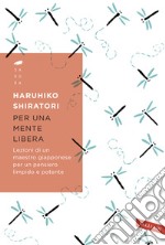 Per una mente libera. Lezioni di un maestro giapponese per un pensiero limpido e potente libro