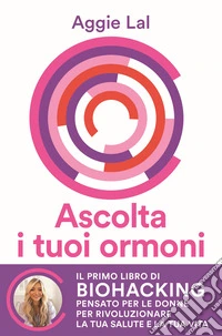 Ascolta i tuoi ormoni. Potenzia i cicli del tuo corpo per rivoluzionare la tua salute e la tua vita. Trasforma la tua forma fisica, trova la tua bellezza naturale, risveglia la tua energia vitale libro
