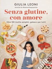 Senza glutine, con amore. Oltre 100 ricette semplici, golose e per tutti libro