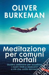 Meditazione per comuni mortali. Quattro settimane per accettare i nostri limiti e dedicarci a ciò che conta davvero libro