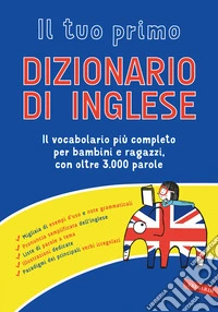 Il tuo primo dizionario di inglese. Il vocabolario più completo per bambini e ragazzi, con oltre 3000 parole libro