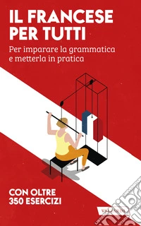 Il francese per tutti. Per imparare la grammatica e metterla in pratica libro