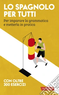 Lo spagnolo per tutti. Per imparare la grammatica e metterla in pratica libro
