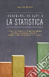 Finalmente ho capito la statistica. I metodi, gli strumenti, le tecniche, i concetti, le rappresentazioni grafiche... spiegati a tutti con la massima chiarezza libro
