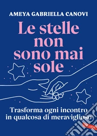 Le stelle non sono mai sole. Trasforma ogni incontro in qualcosa di meraviglioso libro