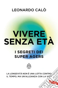 Vivere senza età. I segreti dei Super Agers. La longevità non è una lotta contro il tempo, ma un'alleanza con la vita libro