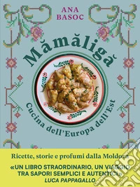 Mamaliga. Cucina dell'Europa dell'Est. Ricette, storie e profumi dalla Moldova libro