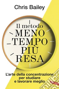 Il metodo meno tempo più resa. L'arte della concentrazione per studiare e lavorare meglio libro