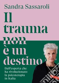 Il trauma non è un destino. Il passato non è una condanna, ma un punto di partenza libro