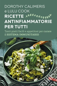 Ricette antinfiammatorie per tutti. Tanti piatti facili e appetitosi per curare il sistema immunitario libro