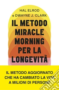 Il metodo Miracle Morning per la longevità. Un percorso testato ed efficace per una vita ricca di gioia, vitalità e senso libro