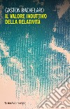 Il valore induttivo della relatività. Nuova ediz. libro