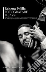 Fotografare il jazz. Il volto, la musica, l'improvvisazione