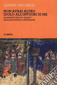 Non avrai altro idolo all'infuori di me. 50 appunti per un «esodo» dalla biocrazia capitalista libro