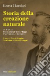 Storia della creazione naturale. Conferenze scientifico-popolari sulla teoria dell'evoluzione in generale e su quella di Darwin, Goethe e Lamarck in particolare libro