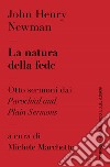 La natura della fede. Otto sermoni dai «Parochial and plain sermons libro di Newman John Henry Marchetto M. (cur.)