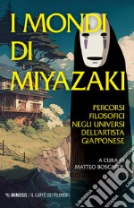 I mondi di Miyazaki. Percorsi filosofici negli universi dell'artista giapponese. Nuova ediz.