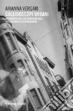 Caleidoscopi urbani. Metamorfosi del city symphony film tra modernità e postmodernità libro