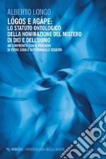 Lógos e agápe: lo statuto ontologico della nominazione del mistero di dio e dell'uomo. Un confronto con il pensiero di Piero Coda e Pierangelo Sequeri libro