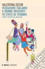 Insegnare italiano a donne migranti in stato di trauma. Teorie e prospettive didattiche libro