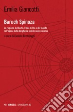 Baruch Spinoza. La ragione, la libertà, l'idea di Dio e del mondo nell'epoca della borghesia e delle nuove scienze