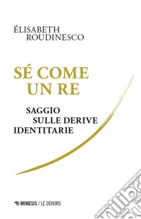 Sé come un re. Saggio sulle derive identitarie libro