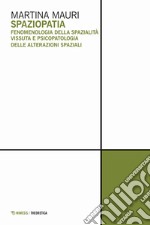 Spaziopatia. Fenomenologia della spazialità vissuta e psicopatologia delle alterazioni spaziali