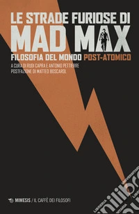 Le strade furiose di Mad Max. Filosofia del mondo post-atomico