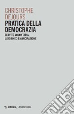 Pratica della democrazia. Servitù volontaria, lavoro ed emancipazione libro