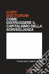 Come distruggere il capitalismo della sorveglianza libro di Doctorow Cory