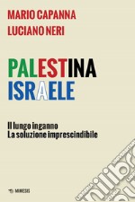 Palestina Israele. Il lungo inganno. La soluzione imprescindibile libro