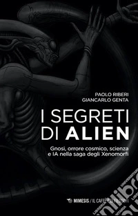 I segreti di Alien. Gnosi, orrore cosmico, scienza e IA nella saga degli Xenomorfi