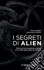 I segreti di Alien. Gnosi, orrore cosmico, scienza e IA nella saga degli Xenomorfi libro