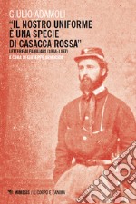 «Il nostro uniforme è una specie di casacca rossa». Lettere ai familiari (1858-1867)