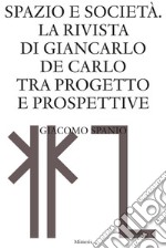 Spazio e società. La rivista di Giancarlo De Carlo tra progetto e prospettive libro