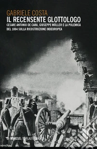 Il recensente glottologo. Cesare Antonio De Cara, Giuseppe Müller e la polemica del 1884 sulla ricostruzione indeuropea libro