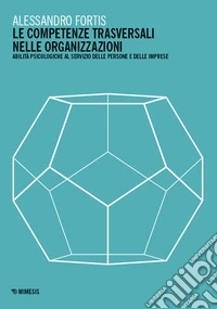 Le competenze trasversali nelle organizzazioni. Abilità psicologiche al servizio delle persone e delle imprese libro