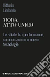 Moda atto unico. Le sfilate tra performance, comunicazione e nuove tecnologie libro