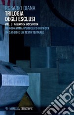 Trilogia degli esclusi. Vol. 3: Fabbrica occupata. Monodramma iperbolico in prova. Un saggio e un testo teatrale libro