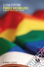 Parole arcobaleno. Storia del lessico LGBT+ in Italia libro