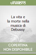 La vita e la morte nella musica di Debussy libro