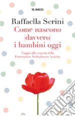 Come nascono (davvero) i bambini oggi. Viaggio alla scoperta della Procreazione Medicalmente Assistita libro