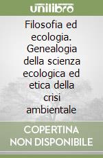 Filosofia ed ecologia. Genealogia della scienza ecologica ed etica della crisi ambientale