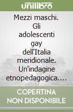 Mezzi maschi. Gli adolescenti gay dell'Italia meridionale. Un'indagine etnopedagogica. Nuova ediz. libro