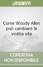 Come Woody Allen può cambiare la vostra vita libro