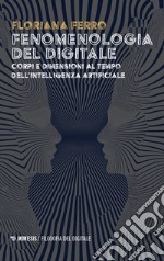 Fenomenologia del digitale. Corpi e dimensioni al tempo dell'intelligenza digitale libro