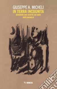 In terra incognita. Disegnare una società che cura dopo Basaglia