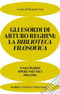 Gli esordi di Arturo Reghini. La Biblioteca Filosofica. Opere. Vol. 1: 1902-1908 libro