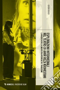 Esplorazioni intermediali nel teatro di Amir Reza Koohestani. La ricerca della libertà tra iperrealtà e tradizione libro