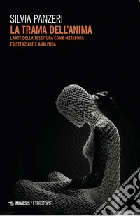La trama dell'anima. L'arte della tessitura come metafora esistenziale e analitica libro